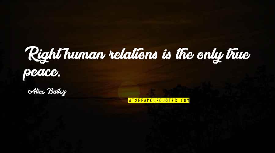 Archimedes Leverage Quotes By Alice Bailey: Right human relations is the only true peace. Archimedes Leverage Quotes By Alice Bailey: Right human relations is the only true peace.