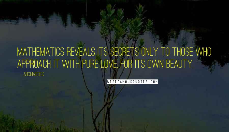 Archimedes quotes: Mathematics reveals its secrets only to those who approach it with pure love, for its own beauty.