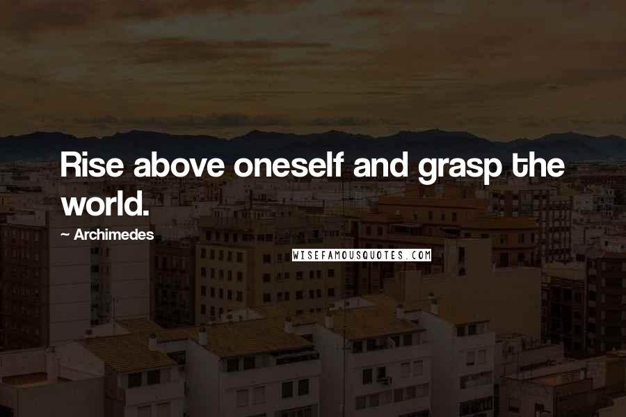 Archimedes quotes: Rise above oneself and grasp the world.