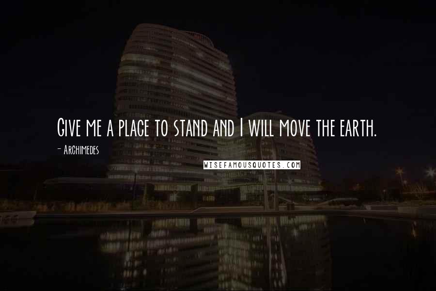 Archimedes quotes: Give me a place to stand and I will move the earth.
