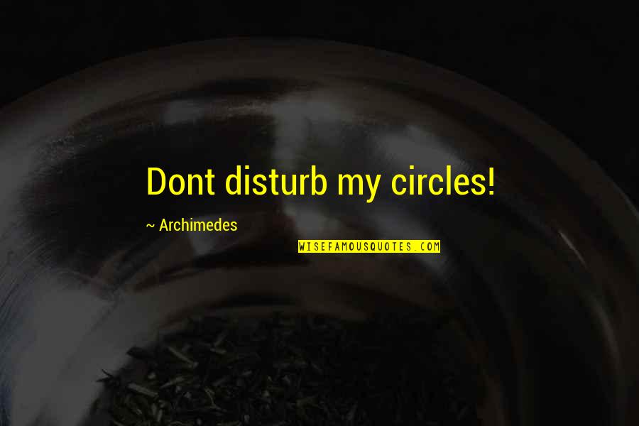 Archimedes Quotes By Archimedes: Dont disturb my circles!