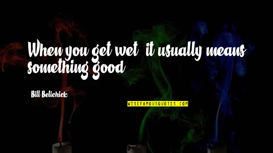 Archipelago Candles Quotes By Bill Belichick: When you get wet, it usually means something Archipelago Candles Quotes By Bill Belichick: When you get wet, it usually means something