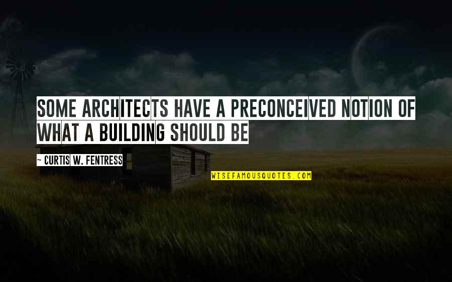 Architects And Architecture Quotes By Curtis W. Fentress: Some architects have a preconceived notion of what