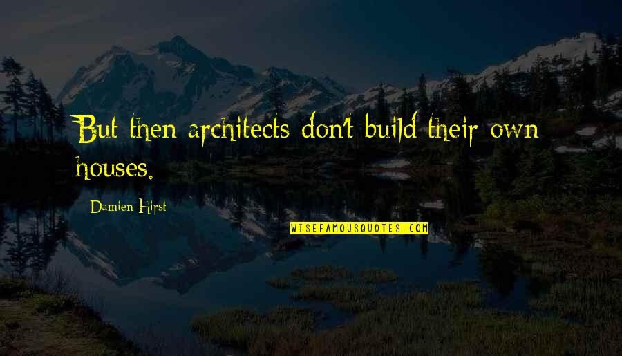 Architects And Architecture Quotes By Damien Hirst: But then architects don't build their own houses.