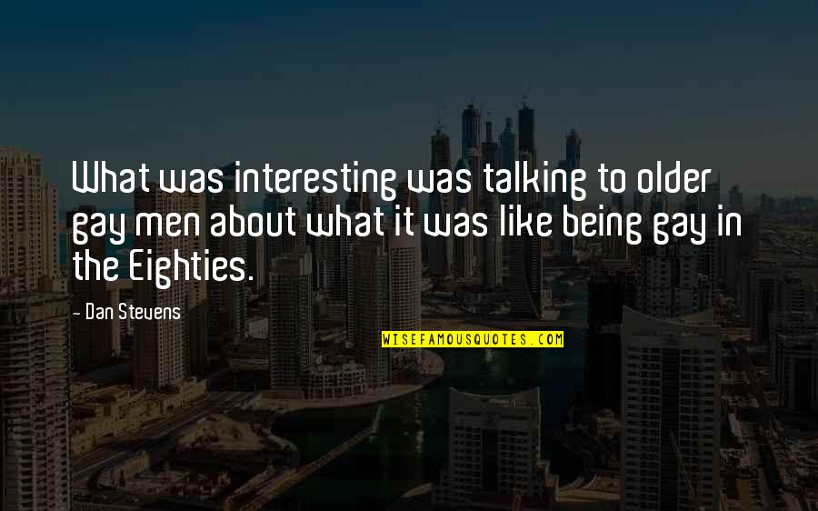 Architects Memento Mori Quotes By Dan Stevens: What was interesting was talking to older gay