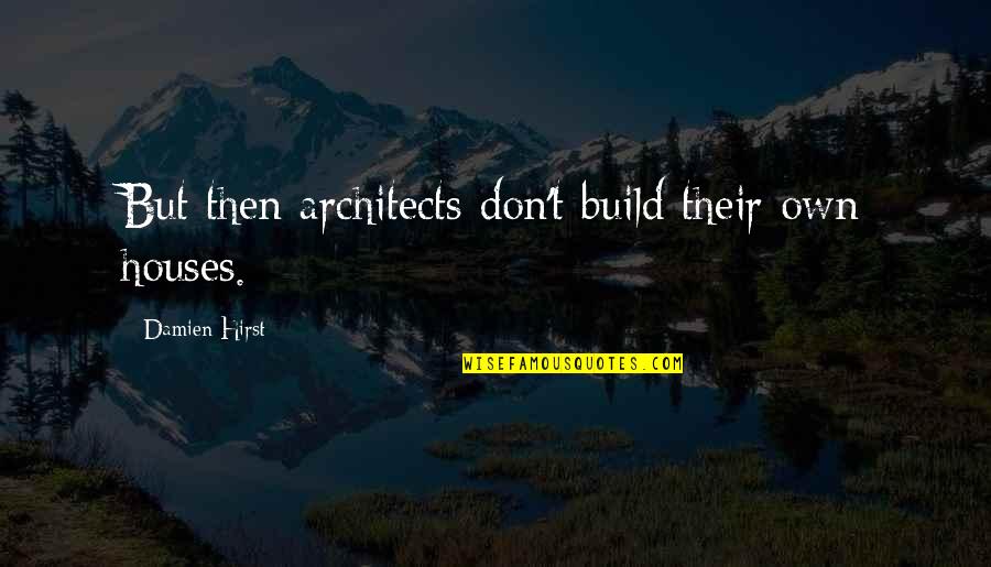 Architects Quotes By Damien Hirst: But then architects don't build their own houses.