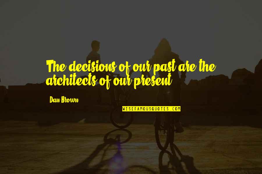 Architects Quotes By Dan Brown: The decisions of our past are the architects