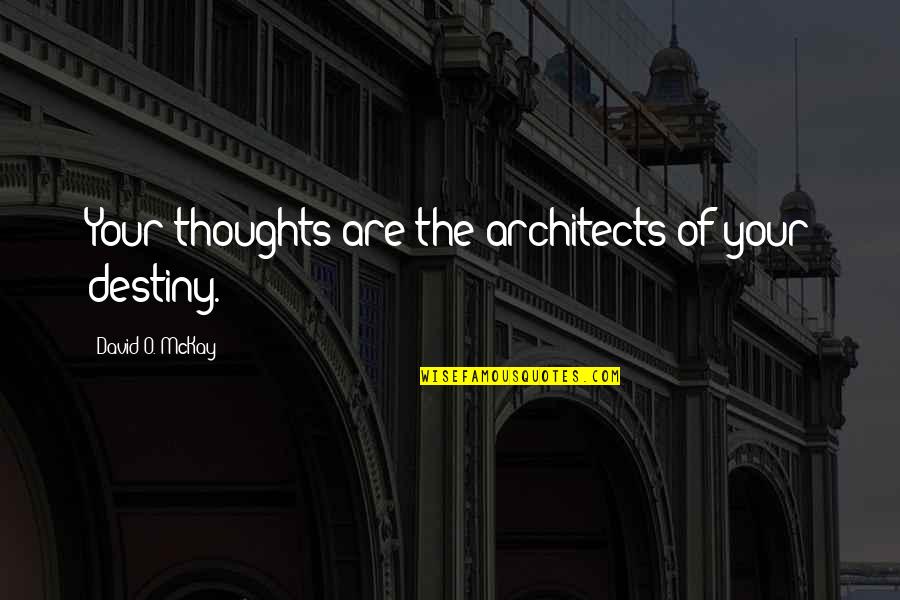 Architects Quotes By David O. McKay: Your thoughts are the architects of your destiny.
