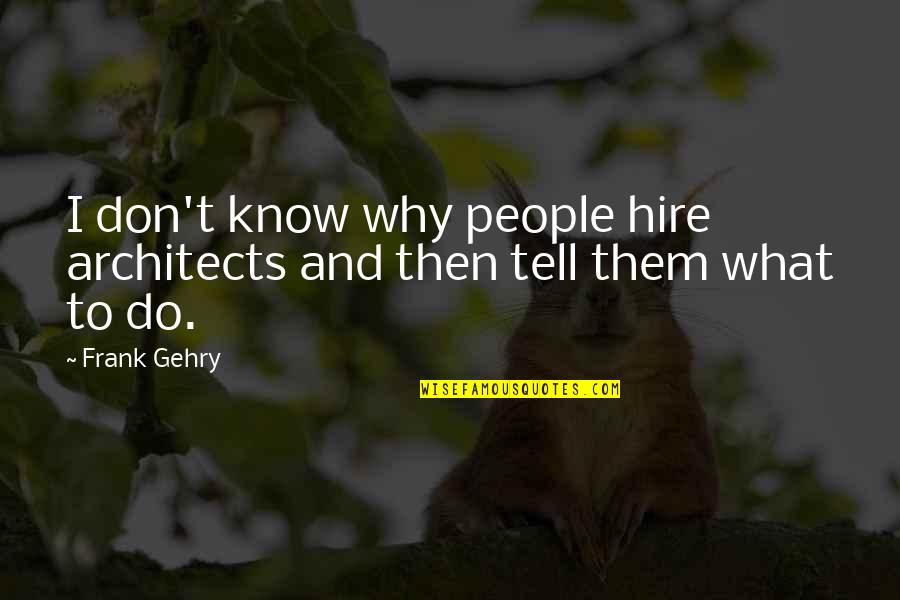 Architects Quotes By Frank Gehry: I don't know why people hire architects and