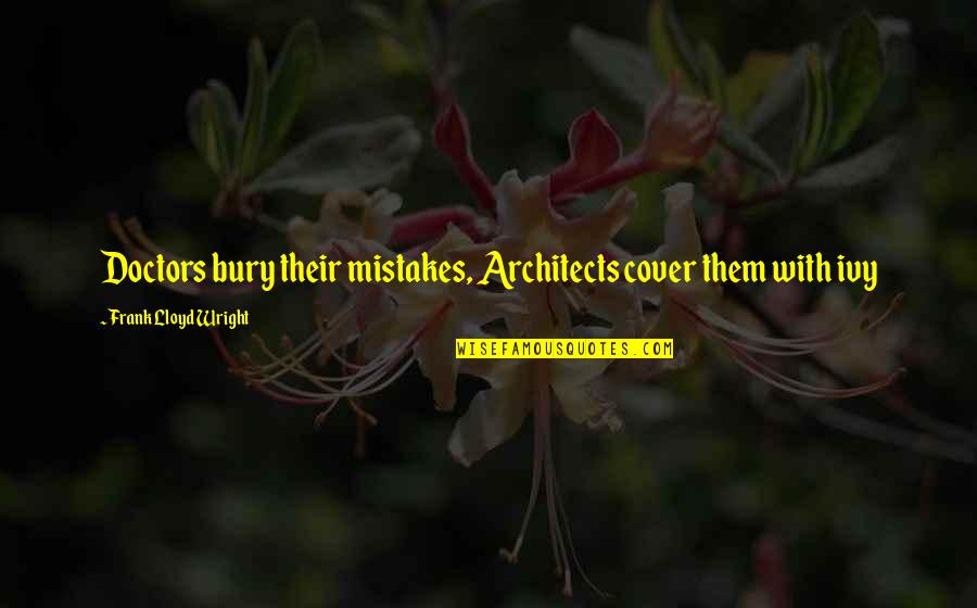 Architects Quotes By Frank Lloyd Wright: Doctors bury their mistakes, Architects cover them with