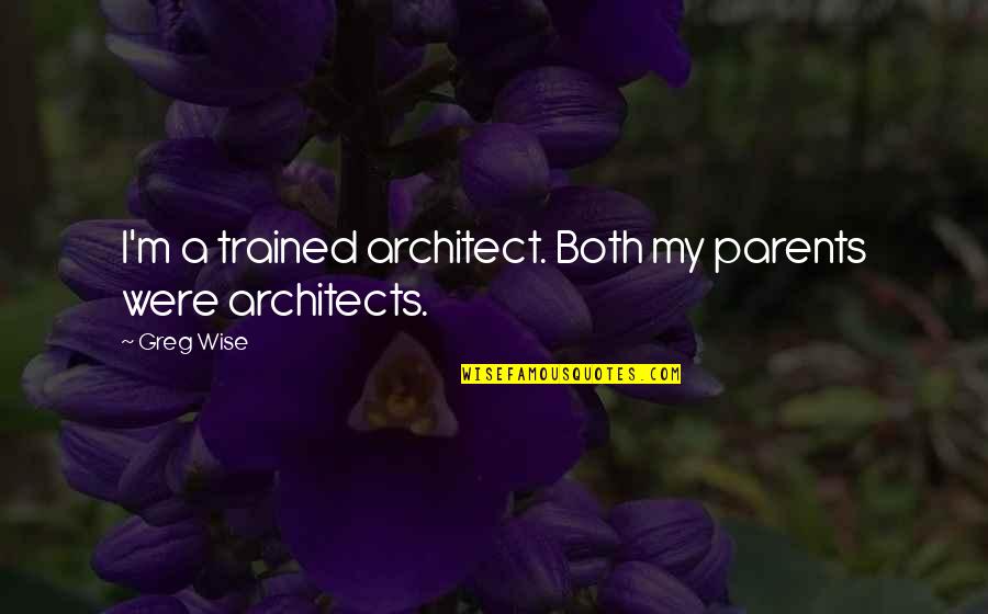 Architects Quotes By Greg Wise: I'm a trained architect. Both my parents were