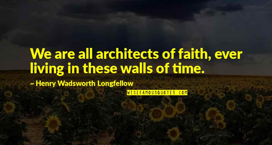 Architects Quotes By Henry Wadsworth Longfellow: We are all architects of faith, ever living