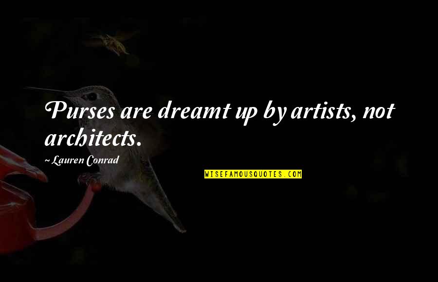 Architects Quotes By Lauren Conrad: Purses are dreamt up by artists, not architects.