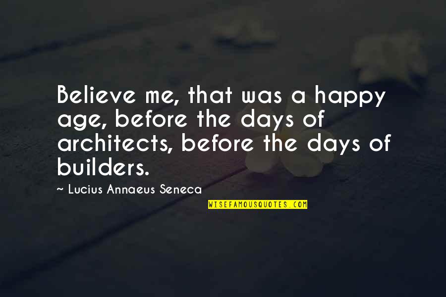 Architects Quotes By Lucius Annaeus Seneca: Believe me, that was a happy age, before
