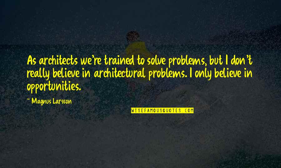 Architects Quotes By Magnus Larsson: As architects we're trained to solve problems, but