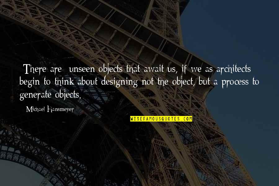 Architects Quotes By Michael Hansmeyer: [There are] unseen objects that await us, if