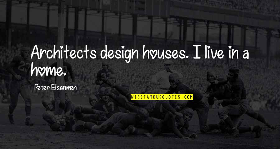 Architects Quotes By Peter Eisenman: Architects design houses. I live in a home.