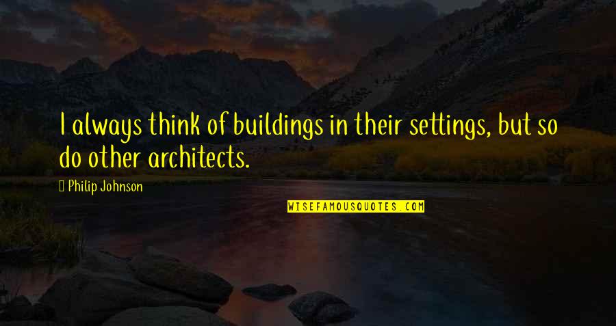 Architects Quotes By Philip Johnson: I always think of buildings in their settings,