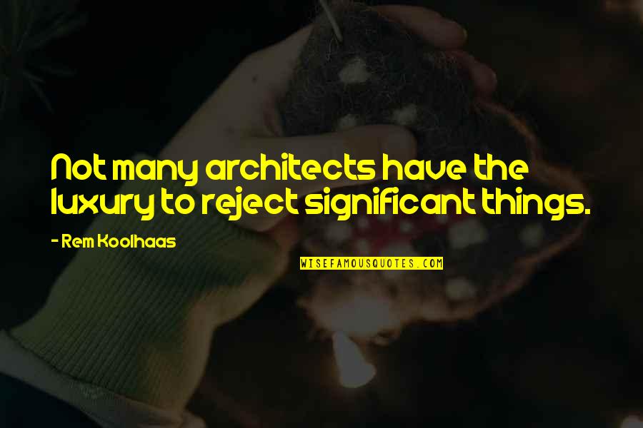 Architects Quotes By Rem Koolhaas: Not many architects have the luxury to reject
