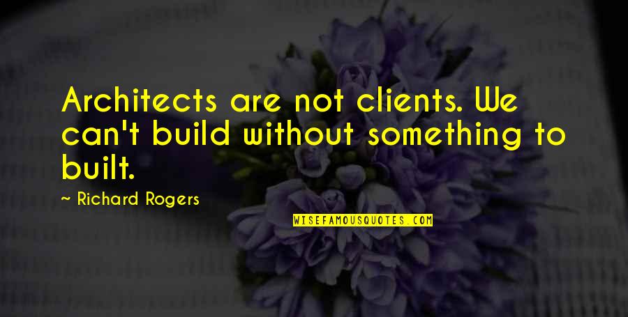 Architects Quotes By Richard Rogers: Architects are not clients. We can't build without