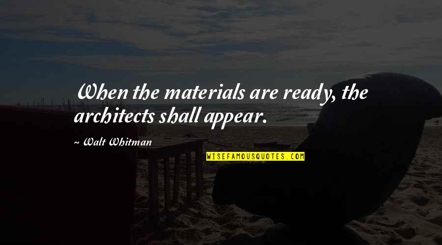 Architects Quotes By Walt Whitman: When the materials are ready, the architects shall