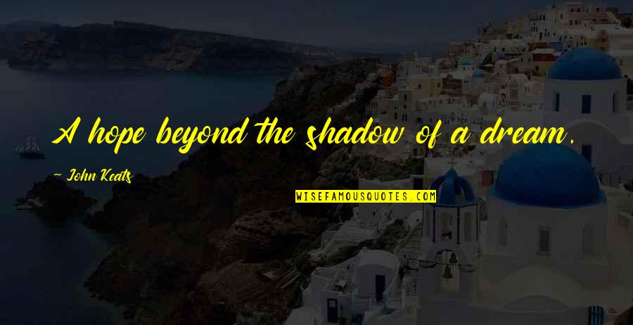 Architectural Conservation Quotes By John Keats: A hope beyond the shadow of a dream. Architectural Conservation Quotes By John Keats: A hope beyond the shadow of a dream.
