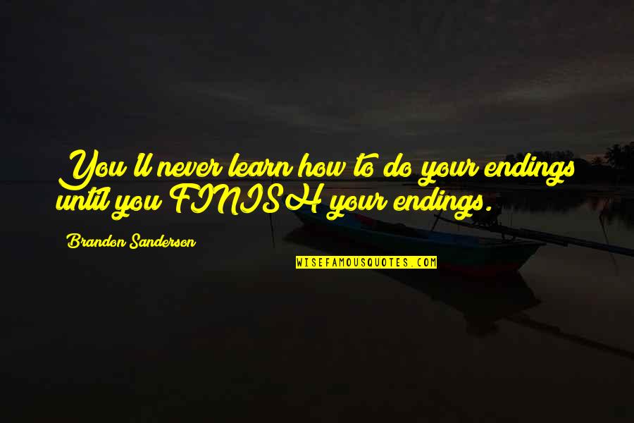 Architectural Philosophies Quotes By Brandon Sanderson: You'll never learn how to do your endings Architectural Philosophies Quotes By Brandon Sanderson: You'll never learn how to do your endings