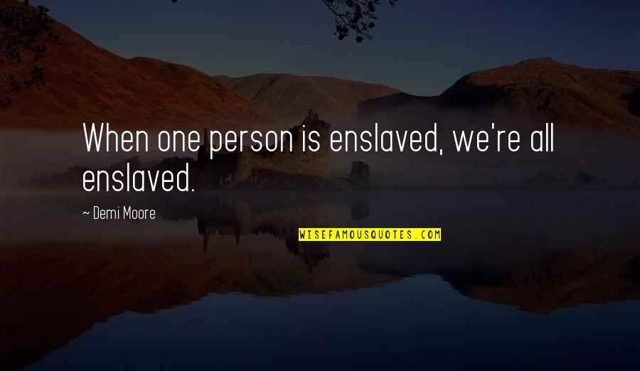 Architectural Philosophies Quotes By Demi Moore: When one person is enslaved, we're all enslaved. Architectural Philosophies Quotes By Demi Moore: When one person is enslaved, we're all enslaved.
