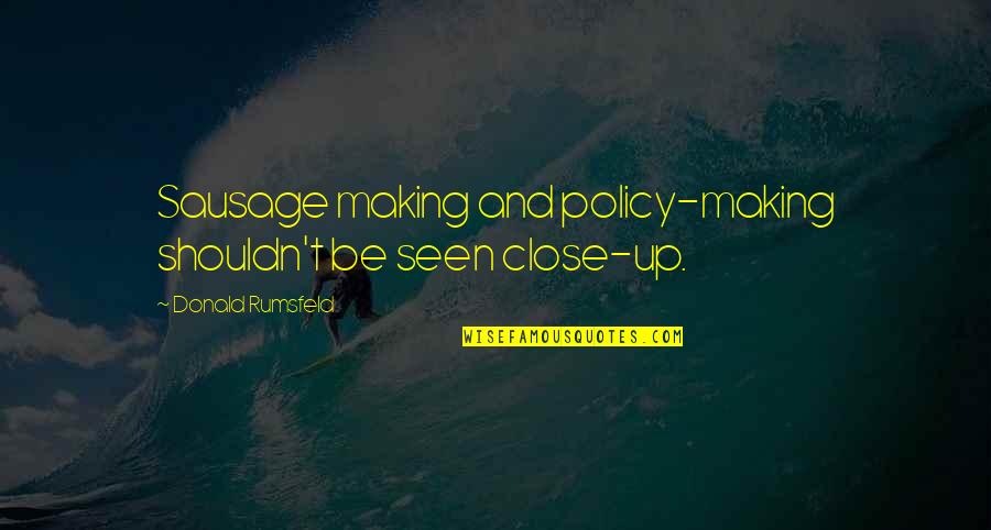 Architectural Philosophies Quotes By Donald Rumsfeld: Sausage making and policy-making shouldn't be seen close-up. Architectural Philosophies Quotes By Donald Rumsfeld: Sausage making and policy-making shouldn't be seen close-up.
