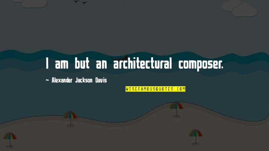 Architectural Quotes By Alexander Jackson Davis: I am but an architectural composer.