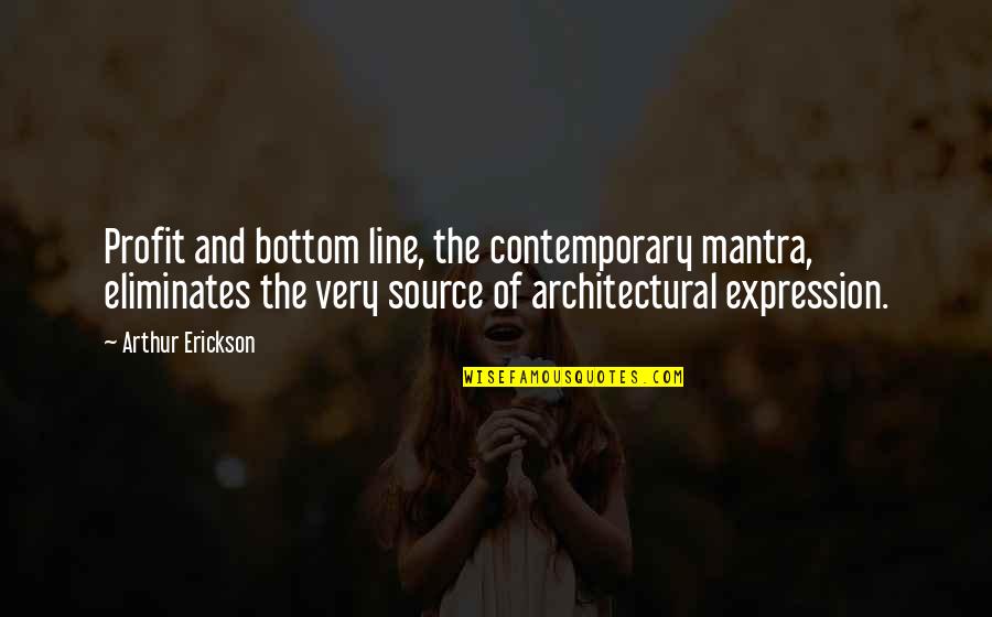 Architectural Quotes By Arthur Erickson: Profit and bottom line, the contemporary mantra, eliminates