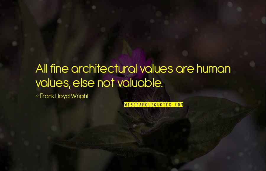 Architectural Quotes By Frank Lloyd Wright: All fine architectural values are human values, else