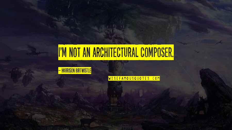 Architectural Quotes By Harrison Birtwistle: I'm not an architectural composer.