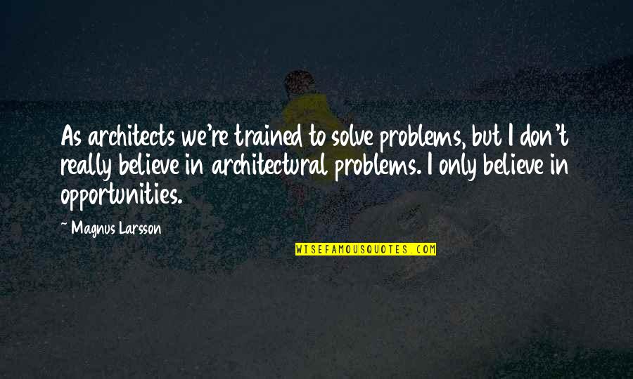 Architectural Quotes By Magnus Larsson: As architects we're trained to solve problems, but