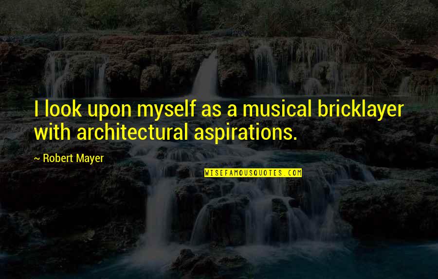 Architectural Quotes By Robert Mayer: I look upon myself as a musical bricklayer
