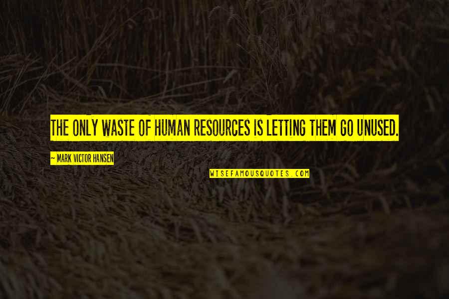 Architecturally Designed Quotes By Mark Victor Hansen: The only waste of human resources is letting