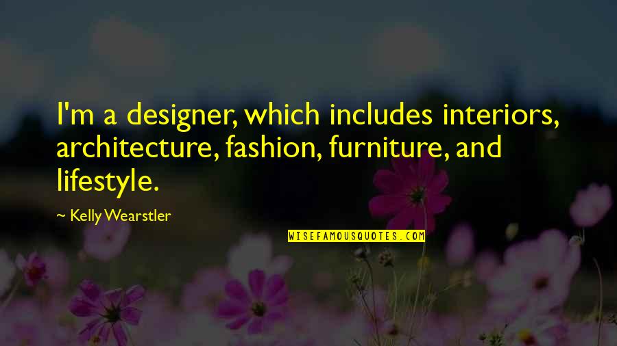 Architecture And Fashion Quotes By Kelly Wearstler: I'm a designer, which includes interiors, architecture, fashion,