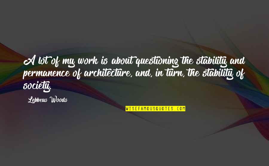 Architecture And Society Quotes By Lebbeus Woods: A lot of my work is about questioning