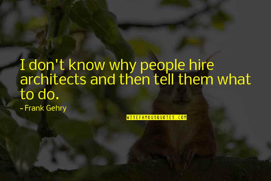 Architecture By Architects Quotes By Frank Gehry: I don't know why people hire architects and