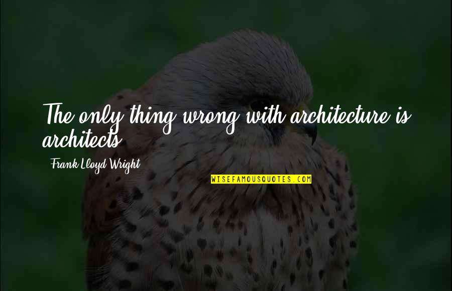 Architecture By Architects Quotes By Frank Lloyd Wright: The only thing wrong with architecture is architects. Architecture By Architects Quotes By Frank Lloyd Wright: The only thing wrong with architecture is architects.