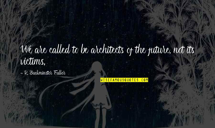 Architecture By Architects Quotes By R. Buckminster Fuller: We are called to be architects of the