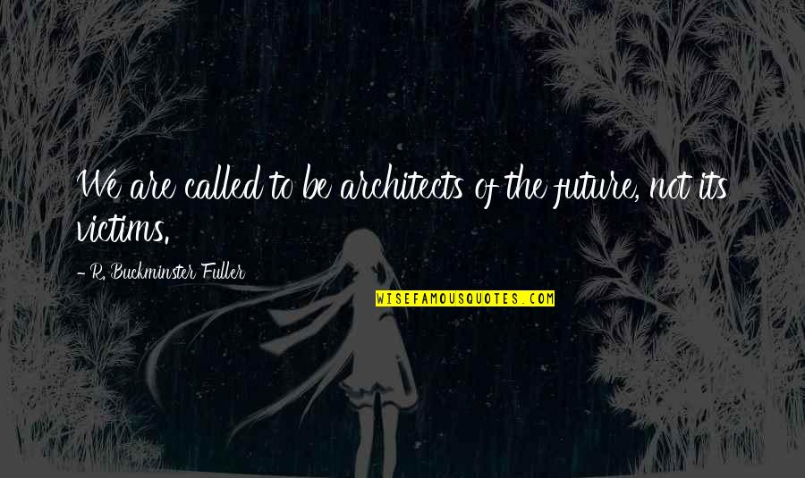 Architecture By Architects Quotes By R. Buckminster Fuller: We are called to be architects of the Architecture By Architects Quotes By R. Buckminster Fuller: We are called to be architects of the