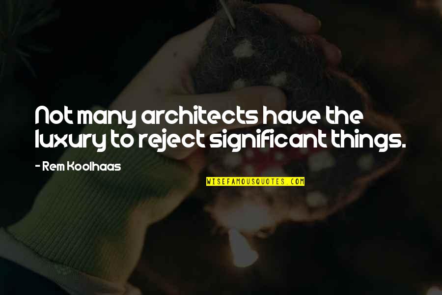 Architecture By Architects Quotes By Rem Koolhaas: Not many architects have the luxury to reject