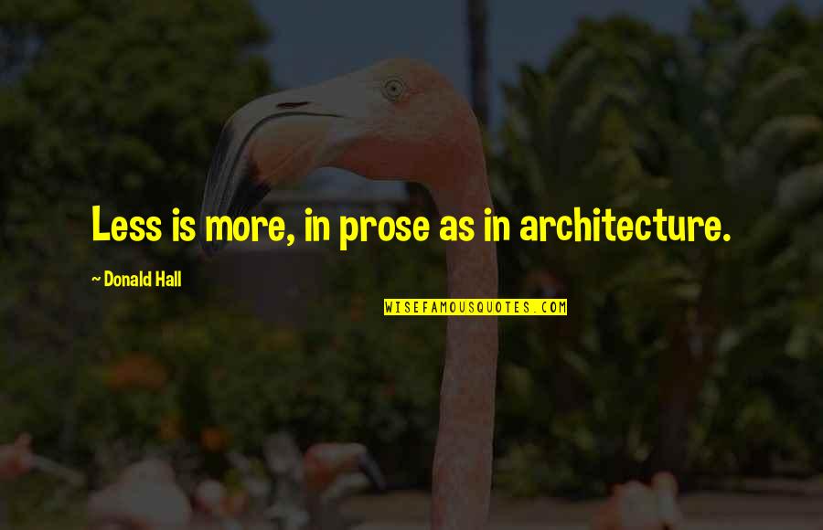 Architecture History Quotes By Donald Hall: Less is more, in prose as in architecture. Architecture History Quotes By Donald Hall: Less is more, in prose as in architecture.