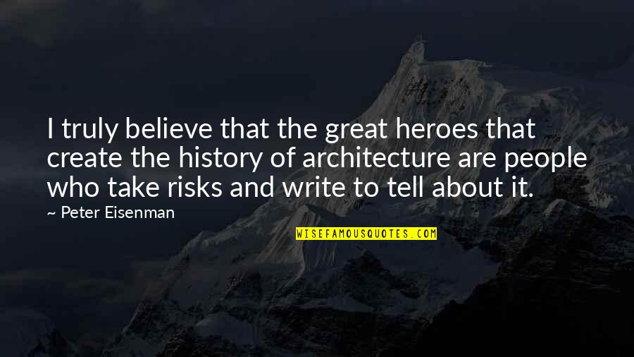 Architecture History Quotes By Peter Eisenman: I truly believe that the great heroes that Architecture History Quotes By Peter Eisenman: I truly believe that the great heroes that