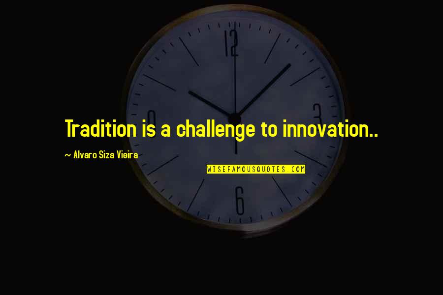 Architecture Quotes By Alvaro Siza Vieira: Tradition is a challenge to innovation..