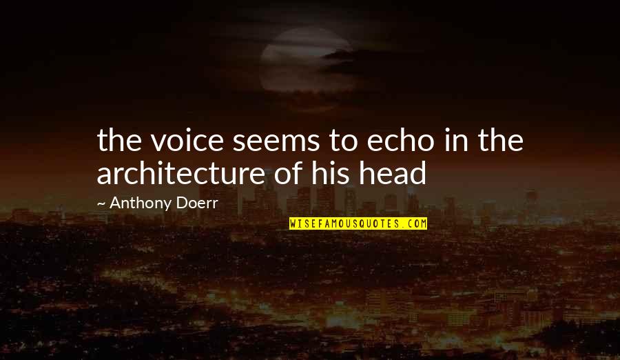 Architecture Quotes By Anthony Doerr: the voice seems to echo in the architecture