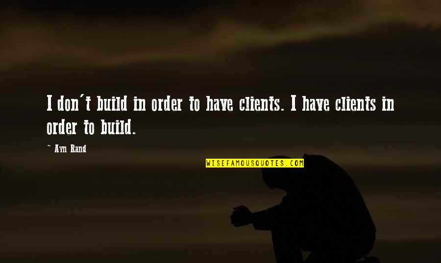Architecture Quotes By Ayn Rand: I don't build in order to have clients.