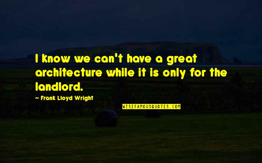 Architecture Quotes By Frank Lloyd Wright: I know we can't have a great architecture