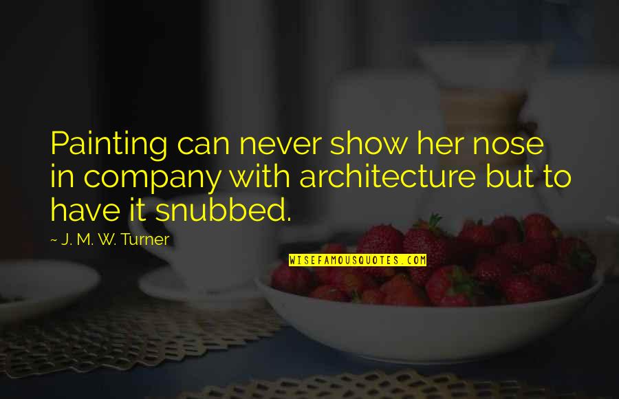 Architecture Quotes By J. M. W. Turner: Painting can never show her nose in company